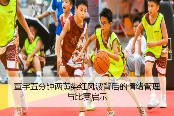 董宇五分钟两黄染红风波背后的情绪管理与比赛启示